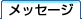 メッセージ メッセージ